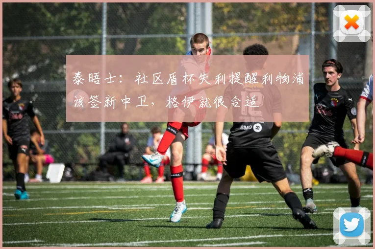 泰晤士：社区盾杯失利提醒利物浦该签新中卫，格伊就很合适